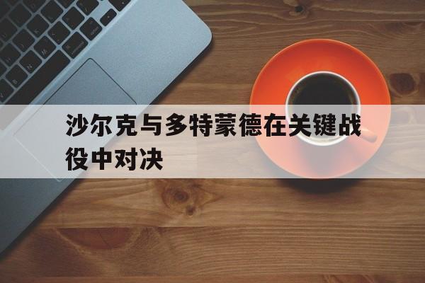 沙尔克与多特蒙德在关键战役中对决