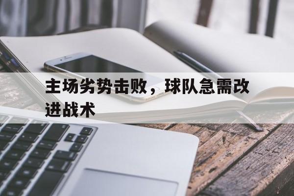 主场劣势击败，球队急需改进战术